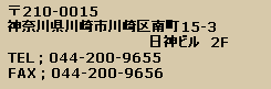 〒210-0015 神奈川県川崎市川崎区南町15-3 日神ビル　2階　TEL : 044-200-9655　FAX 044-200-9656